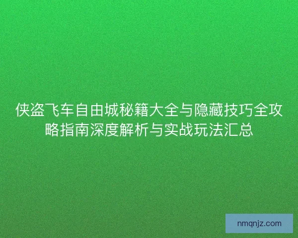 侠盗飞车自由城秘籍大全与隐藏技巧全攻略指南深度解析与实战玩法汇总