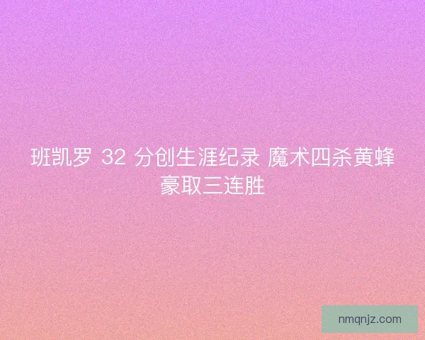 班凯罗 32 分创生涯纪录 魔术四杀黄蜂豪取三连胜