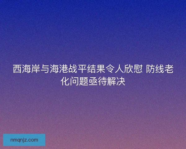 西海岸与海港战平结果令人欣慰 防线老化问题亟待解决