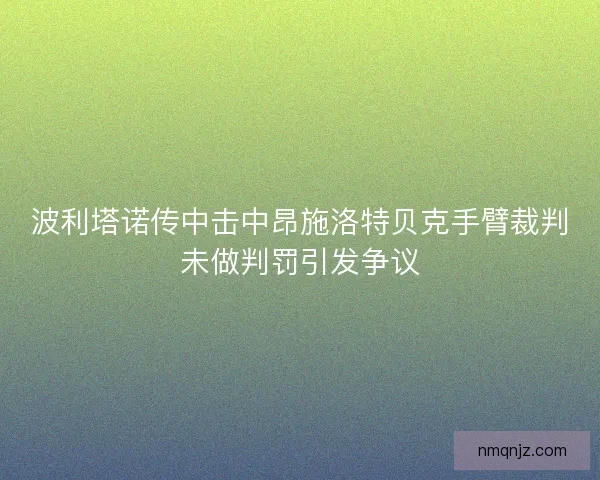 波利塔诺传中击中昂施洛特贝克手臂裁判未做判罚引发争议