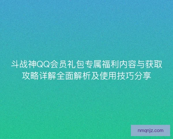 斗战神QQ会员礼包专属福利内容与获取攻略详解全面解析及使用技巧分享