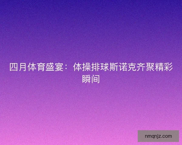 四月体育盛宴：体操排球斯诺克齐聚精彩瞬间